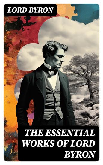The Essential Works of Lord Byron - Childe Harold's Pilgrimage Don Juan Manfred Hours of Idleness The Siege of Corinth Prometheus… - cover