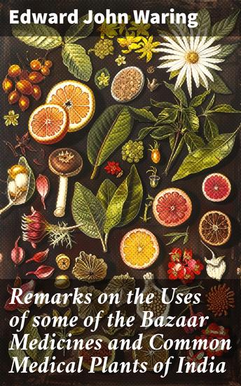 Remarks on the Uses of some of the Bazaar Medicines and Common Medical Plants of India - With a full index of diseases indicating their treatment by these agents procurable in India - cover
