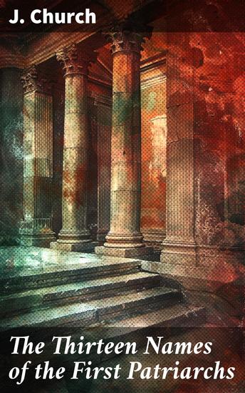 The Thirteen Names of the First Patriarchs - Considered as Figurative of the Progressive Influence of the Spirit - cover
