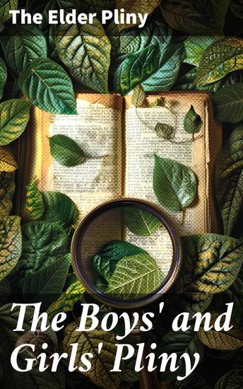 The Boys' and Girls' Pliny - Being parts of Pliny's "Natural History" edited for boys and girls with an Introduction - cover