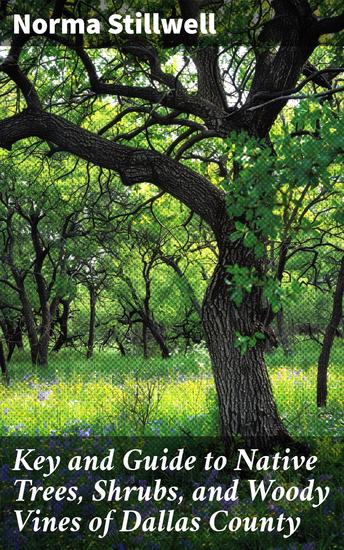 Key and Guide to Native Trees Shrubs and Woody Vines of Dallas County - Exploring the Diverse Botanical Treasures of Dallas County - cover