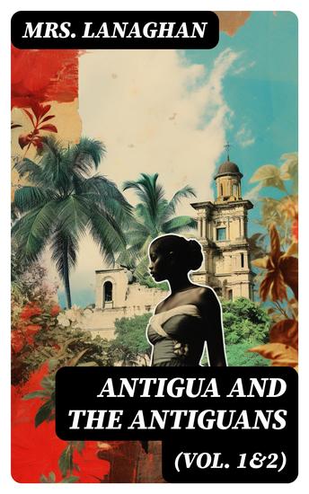 Antigua and the Antiguans (Vol 1&2) - A Full Account of the Colony and Its Inhabitants from the Time of the Caribs to the Present Day - cover