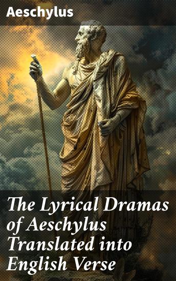 The Lyrical Dramas of Aeschylus Translated into English Verse - Timeless Tragedies of Fate and Divine Intervention in English Verse - cover