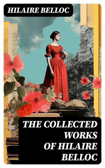 The Collected Works of Hilaire Belloc - Historical Books Economy Studies Essays Fiction & Poetry - cover