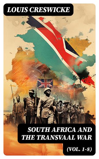 South Africa and the Transvaal War (Vol 1-8) - From the Foundation of Cape Colony and the Boer Ultimatum to the Conclusion of Hostilities - cover