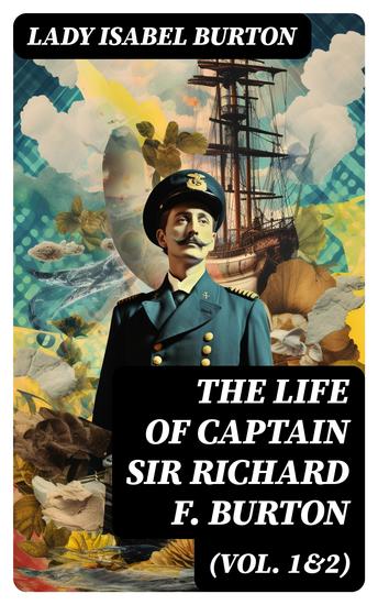 The Life of Captain Sir Richard F Burton (Vol 1&2) - Biography of Famous British Author and Adventurer by His Wife - cover