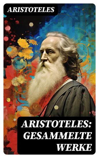 Aristoteles: Gesammelte Werke - Nikomachische Ethik + Metaphysik + Organon + Physik + Über die Dichtkunst - cover