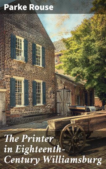 The Printer in Eighteenth-Century Williamsburg - An Account of His Life & Times & of His Craft - cover