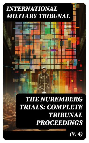 The Nuremberg Trials: Complete Tribunal Proceedings (V 4) - Trial Proceedings From 17th December 1945 to 8th January 1946 - cover