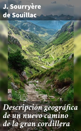 Descripción geográfica de un nuevo camino de la gran cordillera - Para facilitar las comunicaciones de Buenos-Aires con Chile - cover