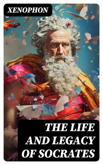 The Life and Legacy of Socrates - Xenophon's Memoires of Socrates and His Teachings: Memorabilia Apology The Economist Symposium… - cover