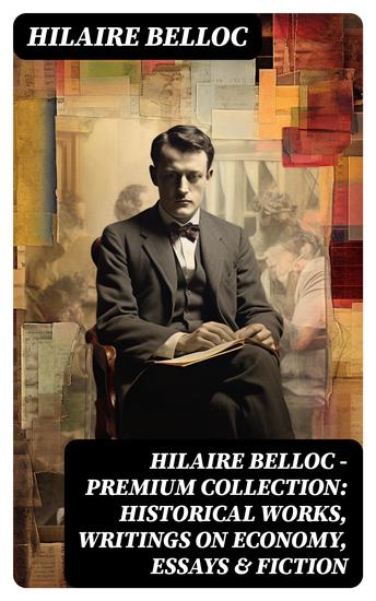 Hilaire Belloc - Premium Collection: Historical Works Writings on Economy Essays & Fiction - cover