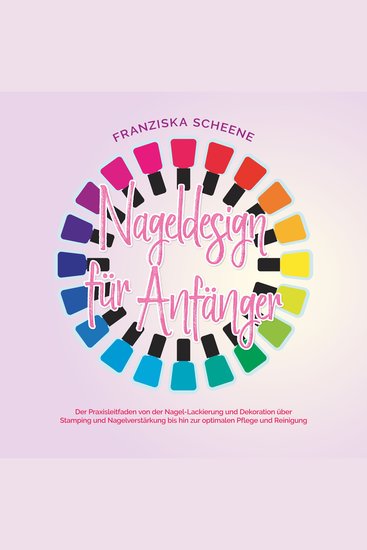 Nageldesign für Anfänger: Der Praxisleitfaden von der Nagel-Lackierung und Dekoration über Stamping und Nagelverstärkung bis hin zur optimalen Pflege und Reinigung - cover