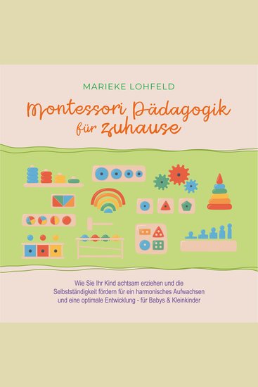 Montessori Pädagogik für zuhause: Wie Sie Ihr Kind achtsam erziehen und die Selbstständigkeit fördern für ein harmonisches Aufwachsen und eine optimale Entwicklung - für Babys & Kleinkinder - cover