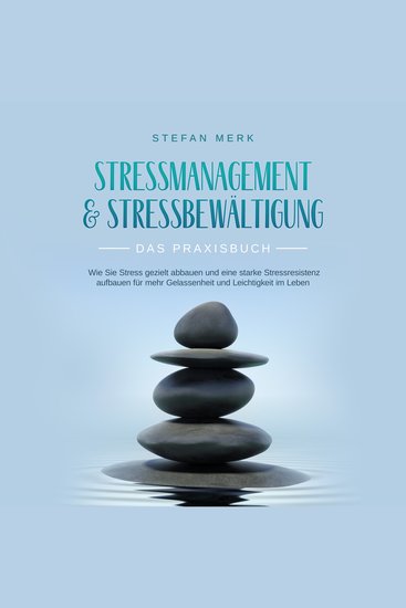 Stressmanagement & Stressbewältigung - Das Praxisbuch: Wie Sie Stress gezielt abbauen und eine starke Stressresistenz aufbauen für mehr Gelassenheit und Leichtigkeit im Leben - cover