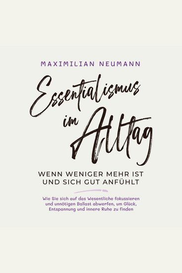 Essentialismus im Alltag - wenn weniger mehr ist und sich gut anfühlt: Wie Sie sich auf das Wesentliche fokussieren und unnötigen Ballast abwerfen um Glück Entspannung und innere Ruhe zu finden - cover