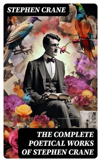 The Complete Poetical Works of Stephen Crane - The Black Riders and Other Lines & War is Kind: 100+ Poems & Verses - cover