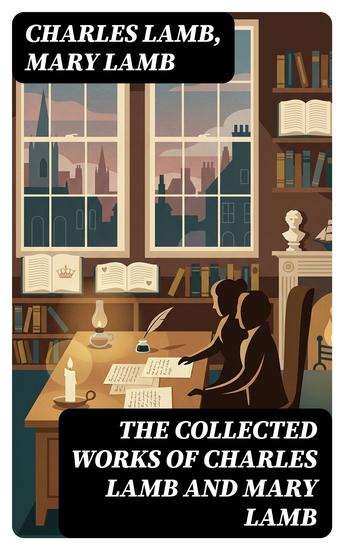 The Collected Works of Charles Lamb and Mary Lamb - Enriched edition Tales from Shakespeare Essays of Elia The Adventures of Ulysses The King and Queen of Hearts… - cover