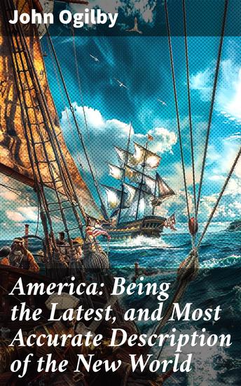 America: Being the Latest and Most Accurate Description of the New World - Containing the Original of the Inhabitants and the Remarkable Voyages Thither - cover