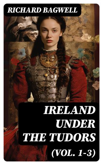 Ireland under the Tudors (Vol 1-3) - With a Succinct Account of the Earlier History (Complete Edition) - cover