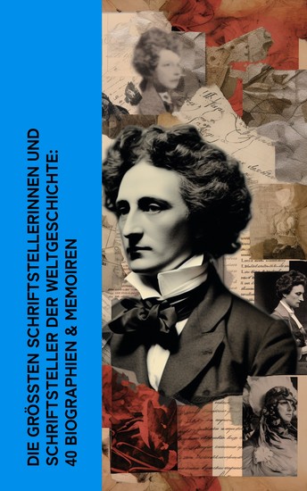 Die größten Schriftstellerinnen und Schriftsteller der Weltgeschichte: 40 Biographien & Memoiren - Dickens Goethe Dostojewski Mark Twain Annette von Droste-Hülshoff Hans Fallada George Sand - cover