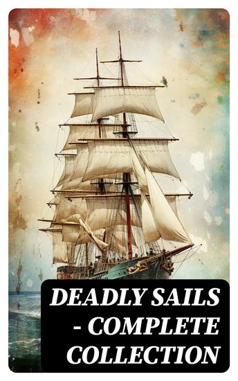Deadly Sails - Complete Collection - History of Pirates Trues Stories about the Most Notorious Pirates & Most Famous Pirate Novels - cover