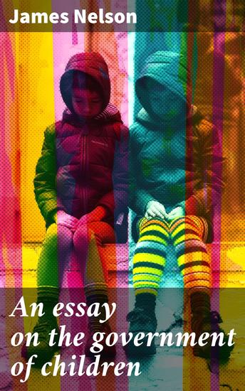 An essay on the government of children - Under three general heads viz health manners and education - cover