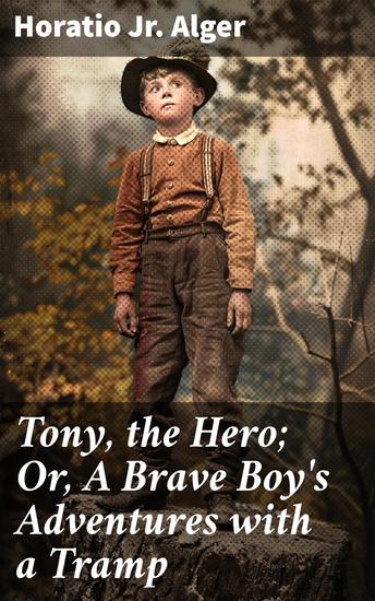 Tony the Hero; Or A Brave Boy's Adventures with a Tramp - A Young Brave Boy's Journey of Courage and Triumph - cover