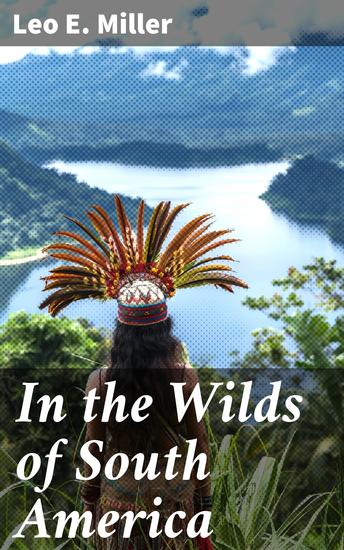 In the Wilds of South America - Exploring the untamed beauty and culture of South America through captivating travel essays - cover