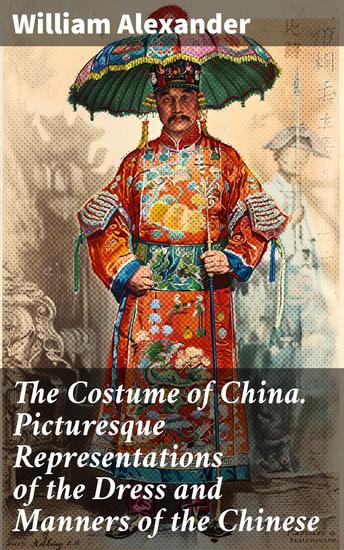 The Costume of China Picturesque Representations of the Dress and Manners of the Chinese - Exploring Chinese Attire and Customs in the 19th Century - cover