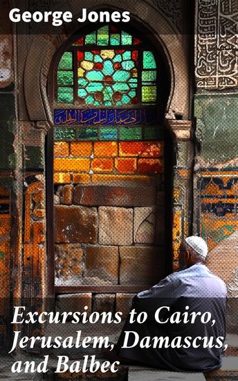 Excursions to Cairo Jerusalem Damascus and Balbec - From the United States Ship Delaware During Her Recent Cruise - cover
