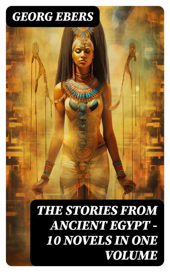 The Stories from Ancient Egypt - 10 Novels in One Volume - 10 Historical Classics by Egyptologist Georg Ebers - cover
