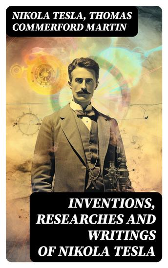 Inventions Researches and Writings of Nikola Tesla - Including Tesla's Autobiography - cover