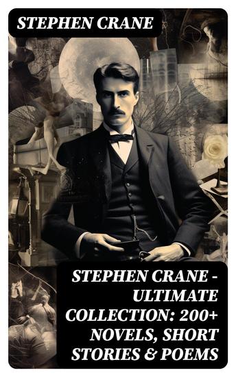 Stephen Crane - Ultimate Collection: 200+ Novels Short Stories & Poems - Novels Short Stories & Poetry: The Red Badge of Courage Maggie The Open Boat Blue Hotel… - cover