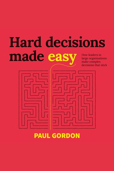 Hard Decisions Made Easy - How leaders in large organisations make complex decisions that stick - cover