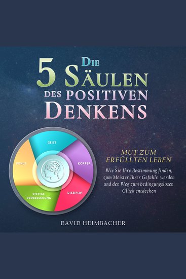 Die 5 Säulen des positiven Denkens – Mut zum erfüllten Leben: Wie Sie Ihre Bestimmung finden zum Meister Ihrer Gefühle werden und den Weg zum bedingungslosen Glück entdecken - cover