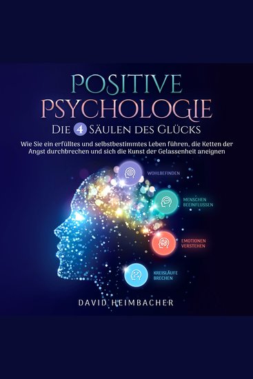 Positive Psychologie – Die 4 Säulen des Glücks: Wie Sie ein erfülltes und selbstbestimmtes Leben führen die Ketten der Angst durchbrechen und sich die Kunst der Gelassenheit aneignen - cover