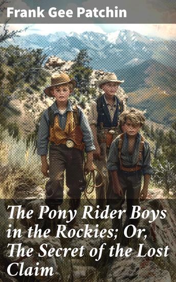 The Pony Rider Boys in the Rockies; Or The Secret of the Lost Claim - Lost Treasure and Wild Adventures in the Rocky Mountains - cover