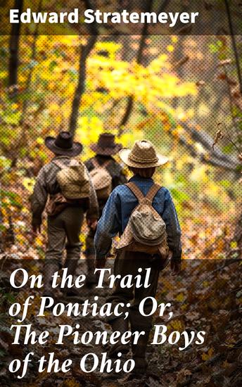 On the Trail of Pontiac; Or The Pioneer Boys of the Ohio - Frontier Adventures: Courage and Perseverance in Early American Settlements - cover