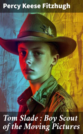 Tom Slade : Boy Scout of the Moving Pictures - Captivating Adventures of a Boy Scout in the Early 20th Century - cover