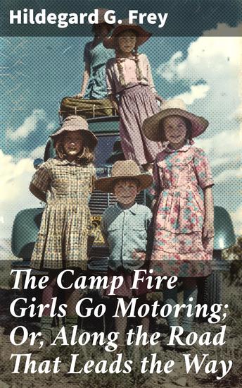 The Camp Fire Girls Go Motoring; Or Along the Road That Leads the Way - On the Road to Friendship and Adventure: A Vintage Campfire Girls Tale - cover