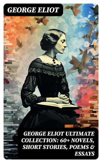 GEORGE ELIOT Ultimate Collection: 60+ Novels Short Stories Poems & Essays - Middlemarch The Mill on the Floss Scenes of Clerical Life The Spanish Gypsy The Legend of Jubal… - cover