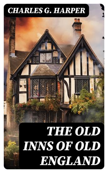 The Old Inns of Old England - A Picturesque Account of the Ancient and Storied Hostelries of England (Complete Edition: Vol 1&2) - cover