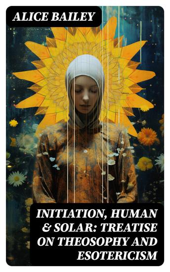 Initiation Human & Solar: Treatise on Theosophy and Esotericism - cover