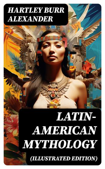 Latin-American Mythology (Illustrated Edition) - Folklore & Legends of Central and South America - cover