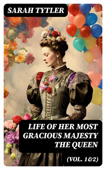 Life of Her Most Gracious Majesty the Queen (Vol 1&2) - An Inspiring Biographical Account of Queen Victoria One of the Greatest British Monarchs (Complete Edition) - cover