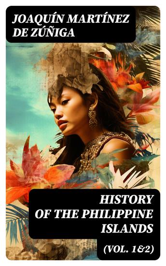 History of the Philippine Islands (Vol 1&2) - Their Discovery Population Language Government Manners Customs Productions and Commerce (Complete Edition) - cover