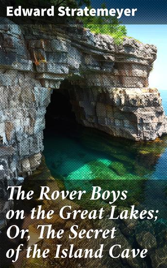 The Rover Boys on the Great Lakes; Or The Secret of the Island Cave - A thrilling adventure on the Great Lakes with mystery and friendship - cover