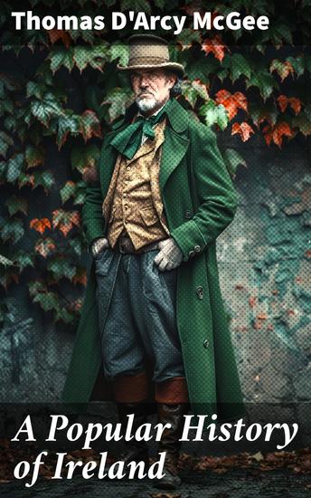 A Popular History of Ireland - From the Earliest Period to the Emancipation of the Catholics — Complete - cover