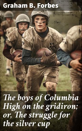 The boys of Columbia High on the gridiron; or The struggle for the silver cup - The thrilling pursuit of victory and camaraderie on the high school football field - cover